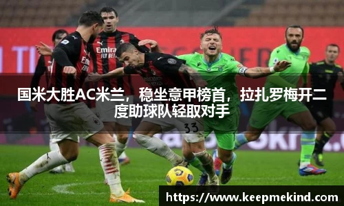 国米大胜AC米兰，稳坐意甲榜首，拉扎罗梅开二度助球队轻取对手