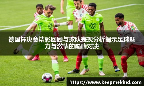 德国杯决赛精彩回顾与球队表现分析揭示足球魅力与激情的巅峰对决