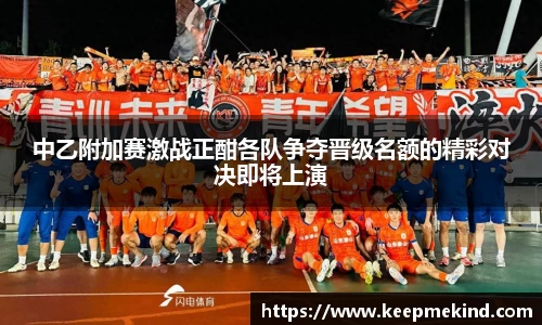 中乙附加赛激战正酣各队争夺晋级名额的精彩对决即将上演
