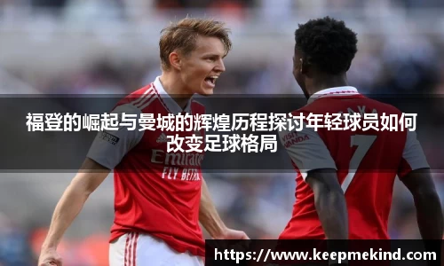 福登的崛起与曼城的辉煌历程探讨年轻球员如何改变足球格局
