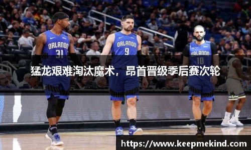 猛龙艰难淘汰魔术，昂首晋级季后赛次轮